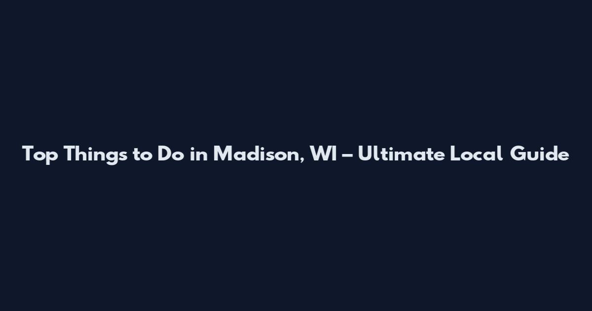 Top Things to Do in Madison, WI – Ultimate Local Guide