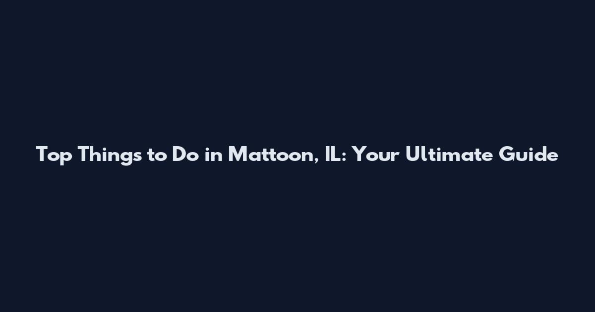 Top Things to Do in Mattoon, IL: Your Ultimate Guide