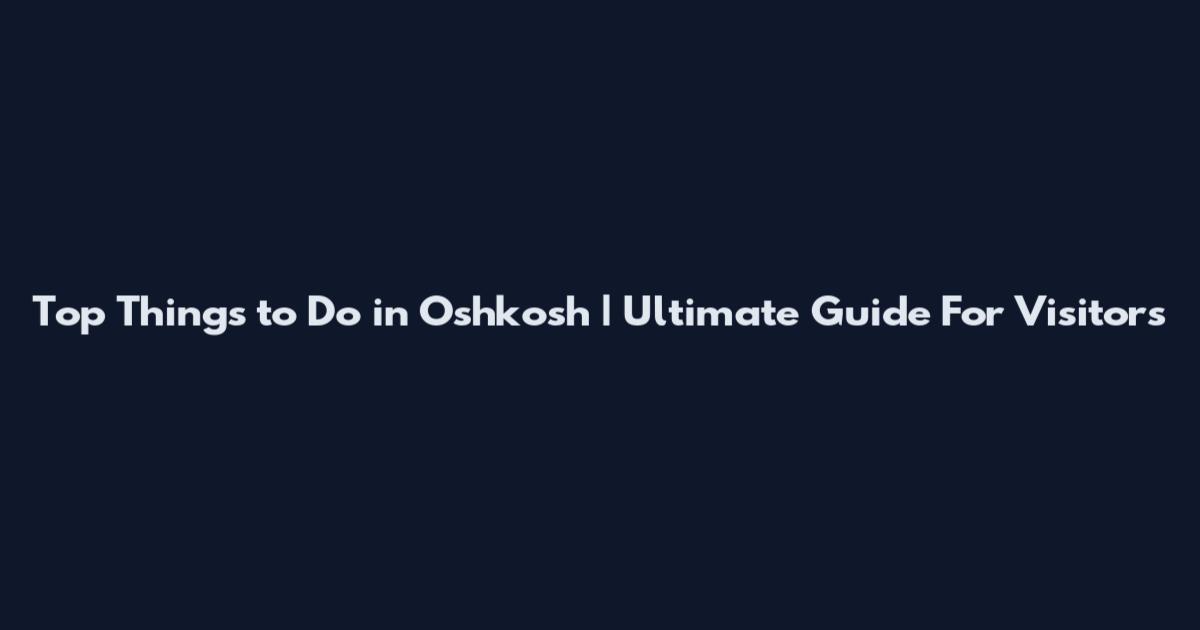 Top Things to Do in Oshkosh | Ultimate Guide For Visitors
