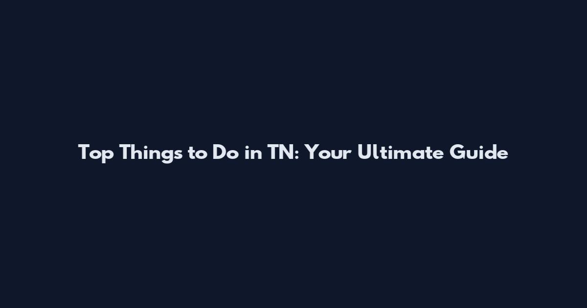 Top Things to Do in TN: Your Ultimate Guide