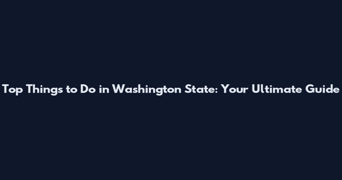 Top Things to Do in Washington State: Your Ultimate Guide