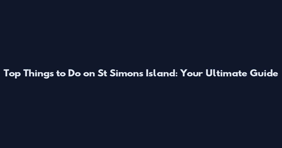 Top Things to Do on St Simons Island: Your Ultimate Guide