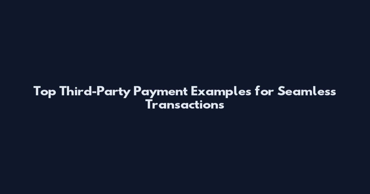 Top Third-Party Payment Examples for Seamless Transactions