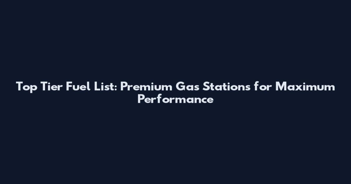 Top Tier Fuel List: Premium Gas Stations for Maximum Performance