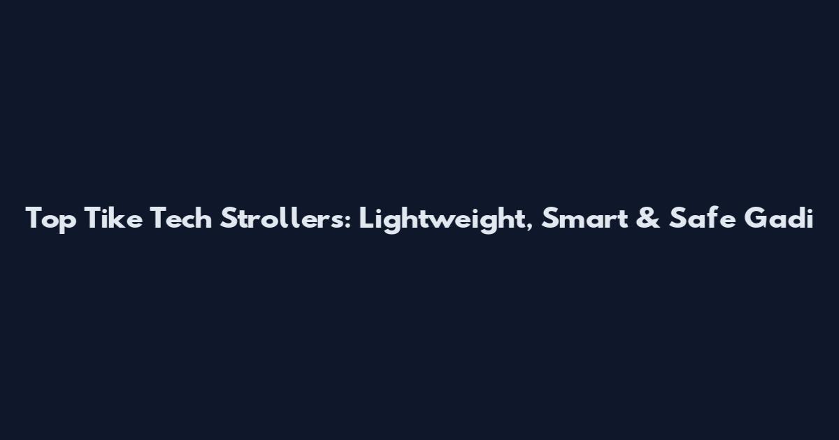Top Tike Tech Strollers: Lightweight, Smart & Safe Gadi