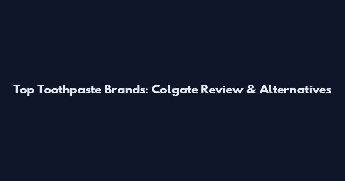 Top Toothpaste Brands: Colgate Review & Alternatives