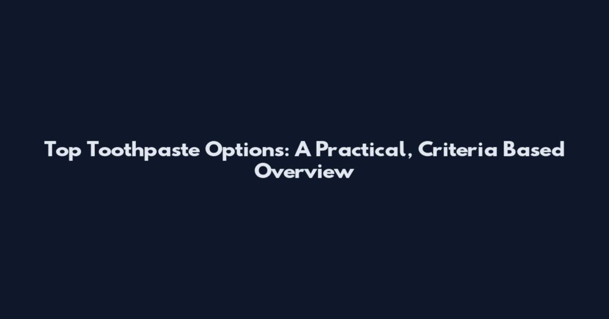 Top Toothpaste Options: A Practical, Criteria Based Overview