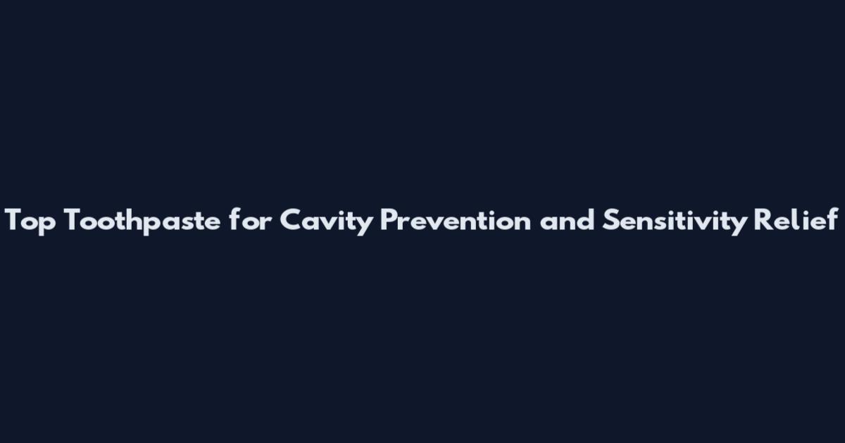 Top Toothpaste for Cavity Prevention and Sensitivity Relief