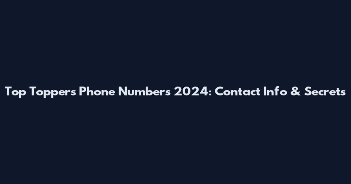 Top Toppers Phone Numbers 2024: Contact Info & Secrets
