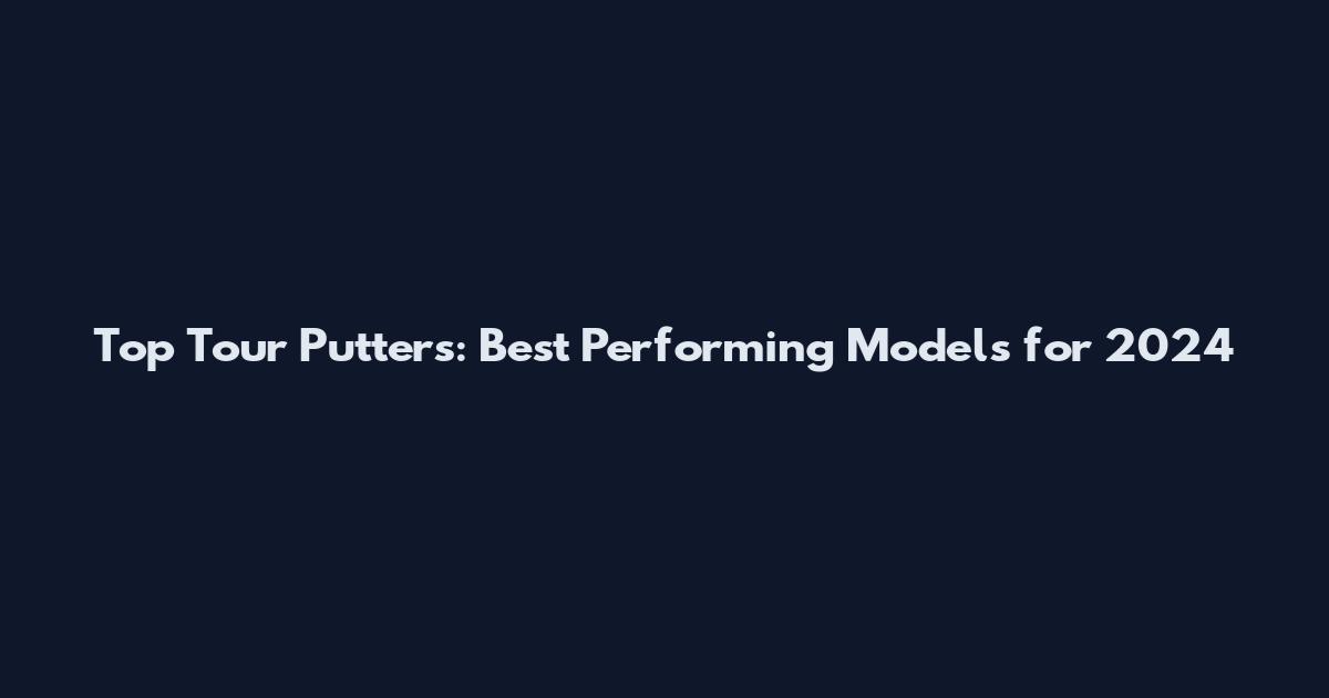 Top Tour Putters: Best Performing Models for 2024