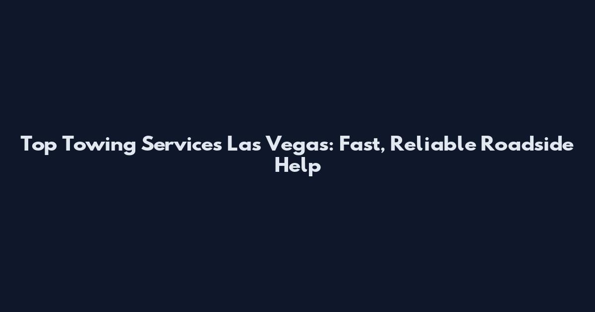 Top Towing Services Las Vegas: Fast, Reliable Roadside Help