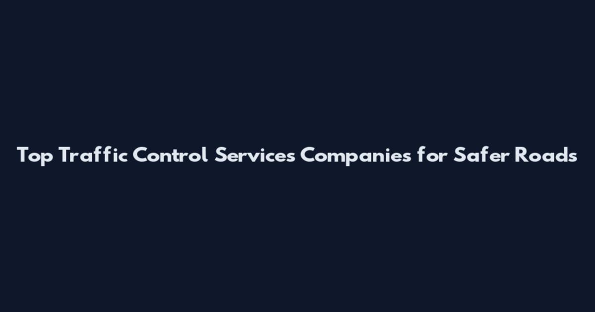 Top Traffic Control Services Companies for Safer Roads