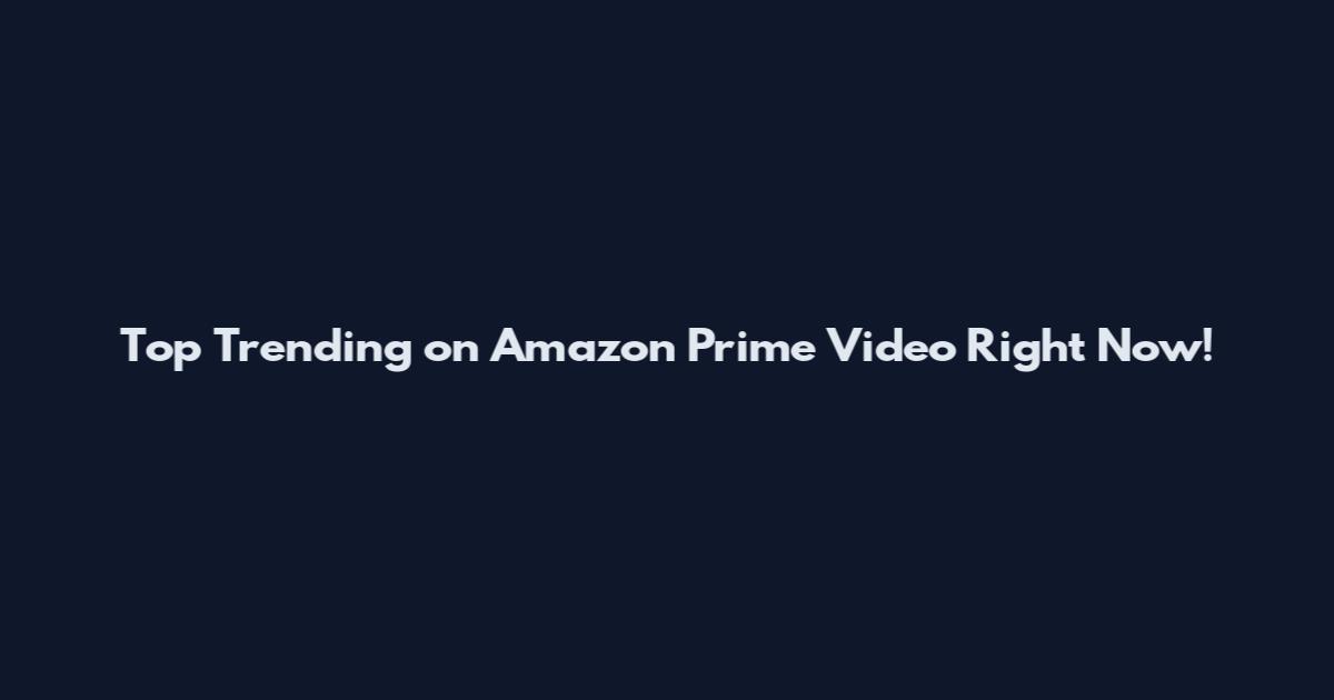 Top Trending on Amazon Prime Video Right Now!