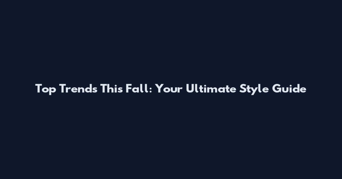 Top Trends This Fall: Your Ultimate Style Guide