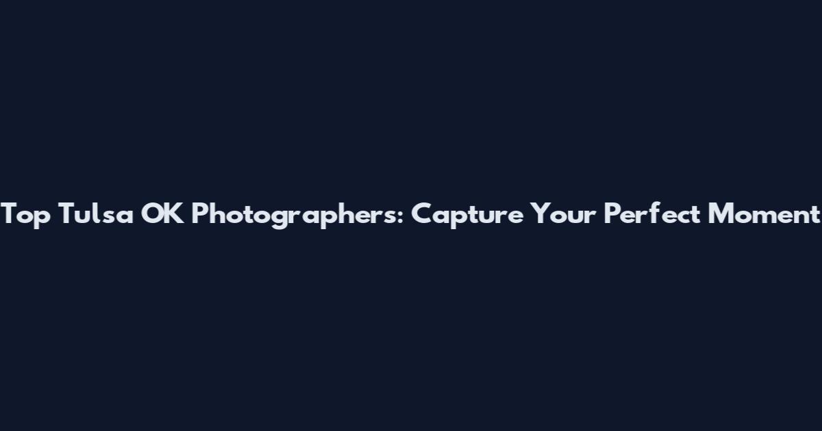 Top Tulsa OK Photographers: Capture Your Perfect Moment