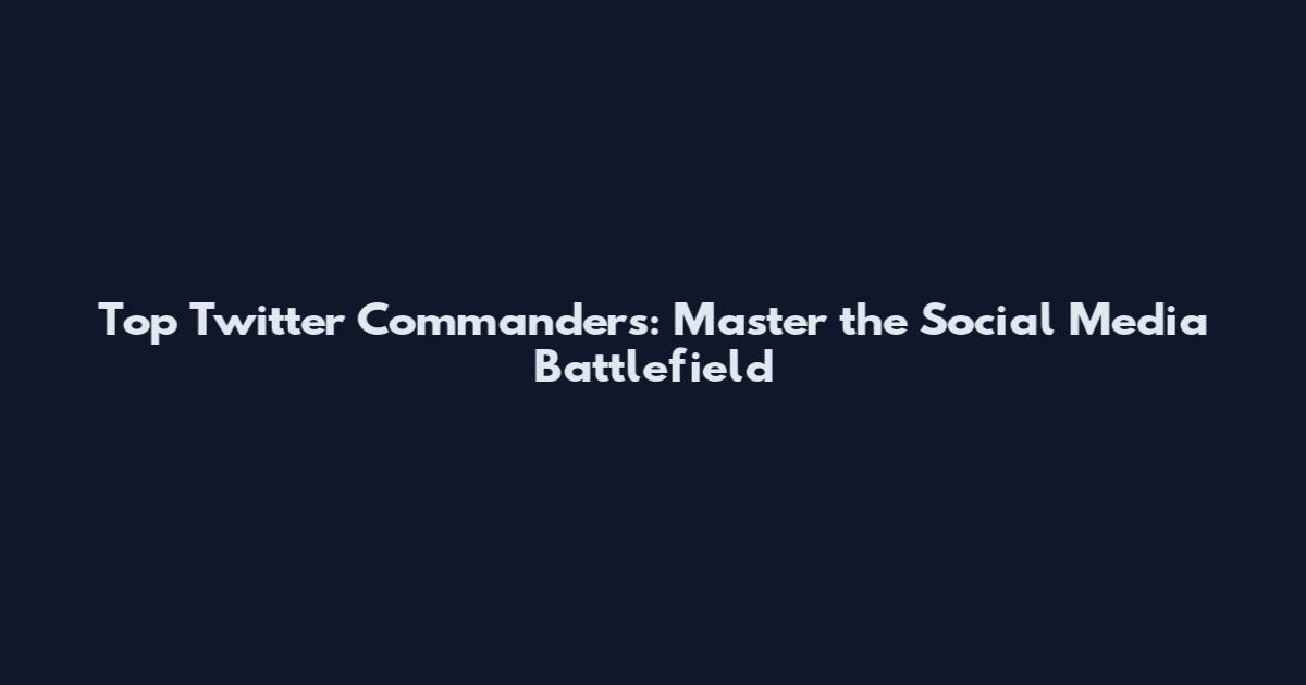 Top Twitter Commanders: Master the Social Media Battlefield