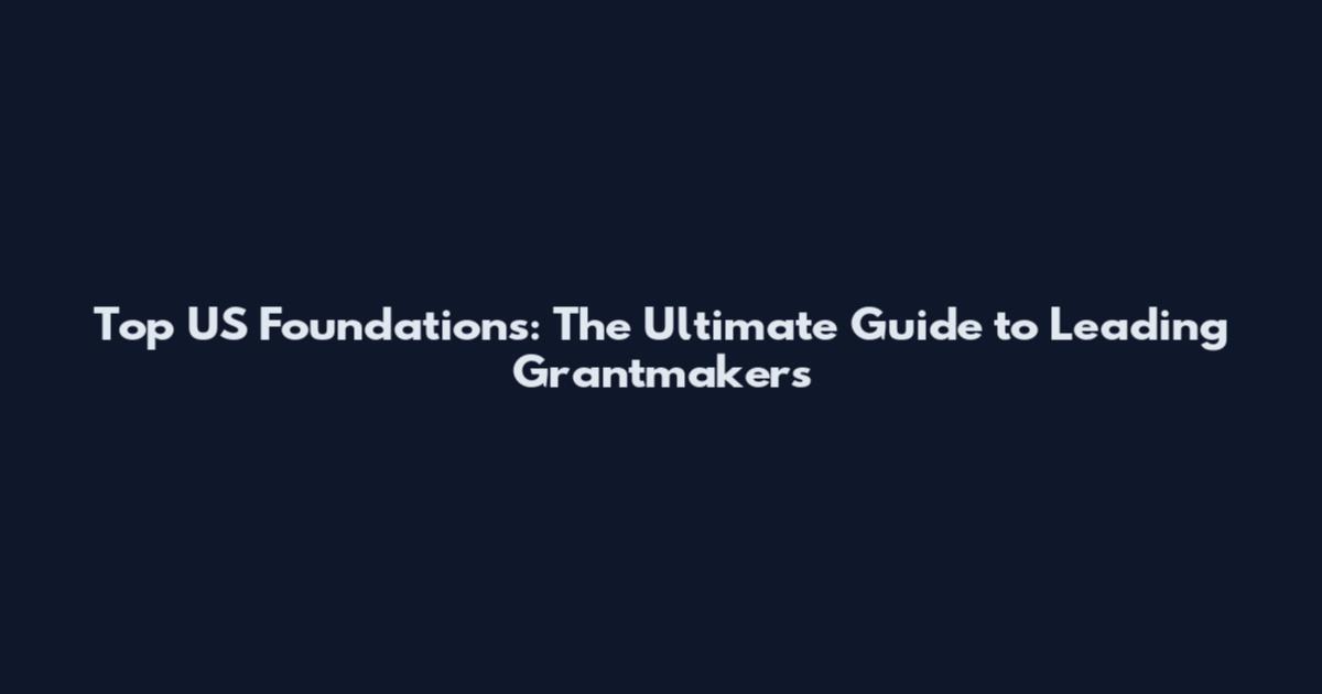 Top US Foundations: The Ultimate Guide to Leading Grantmakers