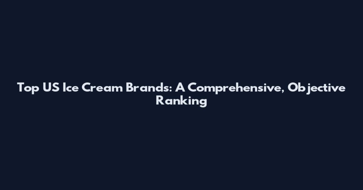 Top US Ice Cream Brands: A Comprehensive, Objective Ranking