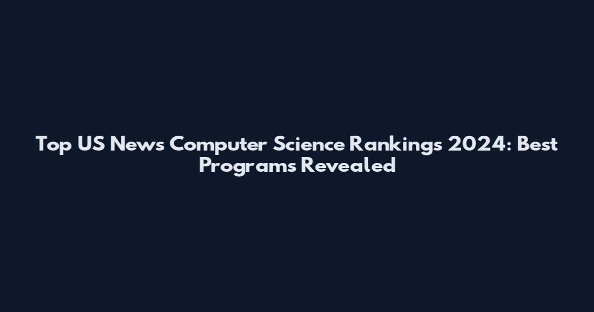 Top US News Computer Science Rankings 2024: Best Programs Revealed