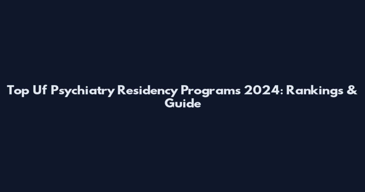 Top Uf Psychiatry Residency Programs 2024: Rankings & Guide