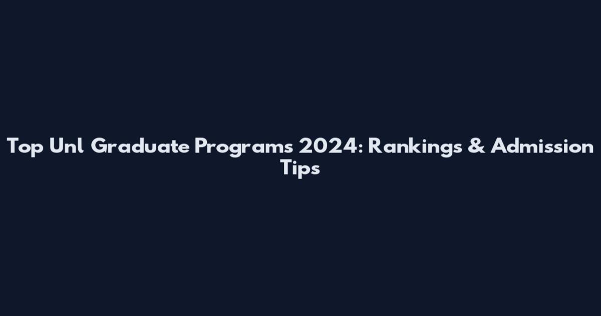 Top Unl Graduate Programs 2024: Rankings & Admission Tips