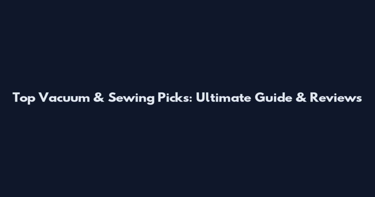 Top Vacuum & Sewing Picks: Ultimate Guide & Reviews