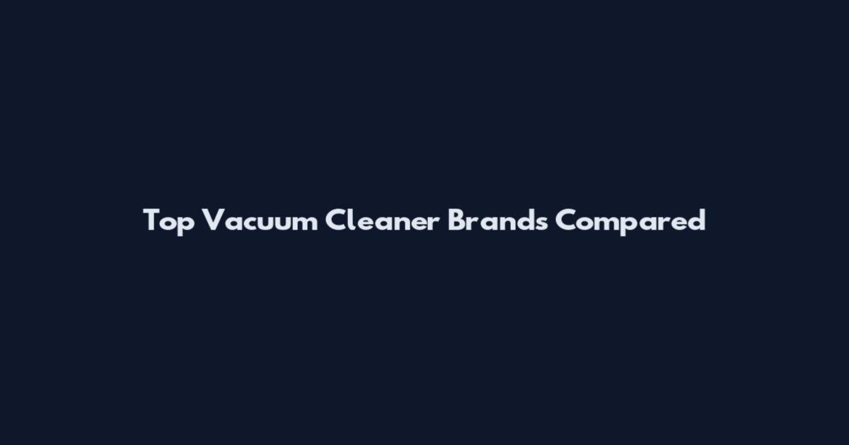 Top Vacuum Cleaner Brands Compared