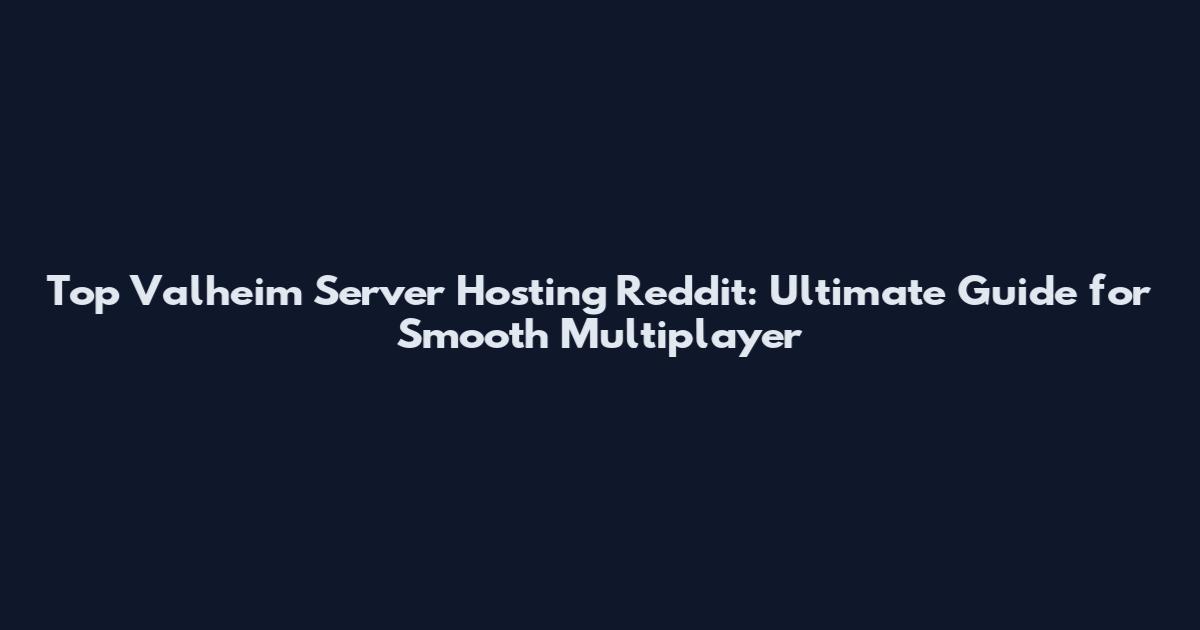 Top Valheim Server Hosting Reddit: Ultimate Guide for Smooth Multiplayer