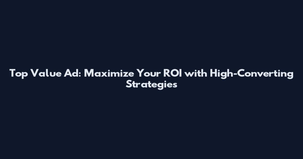 Top Value Ad: Maximize Your ROI with High-Converting Strategies