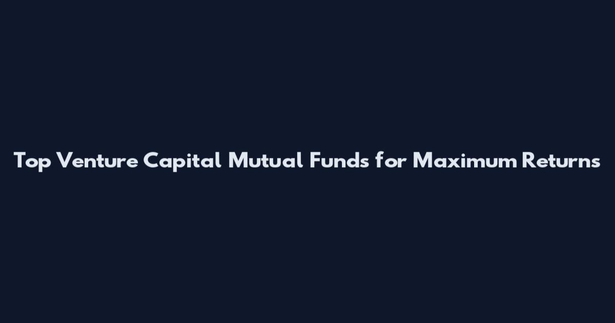 Top Venture Capital Mutual Funds for Maximum Returns