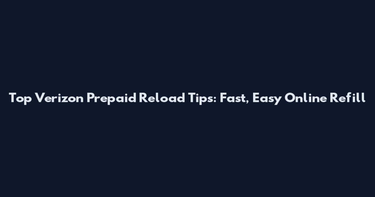 Top Verizon Prepaid Reload Tips: Fast, Easy Online Refill