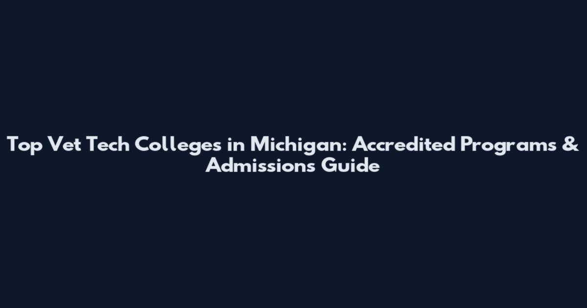 Top Vet Tech Colleges in Michigan: Accredited Programs & Admissions Guide