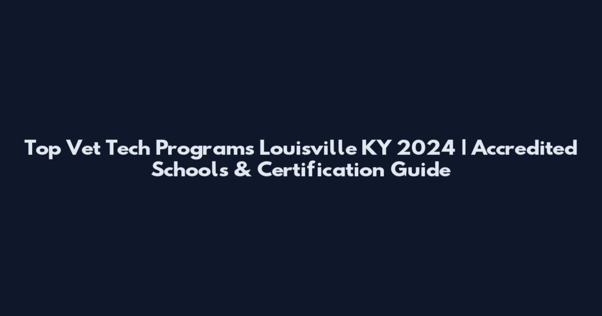 Top Vet Tech Programs Louisville KY 2024 | Accredited Schools & Certification Guide