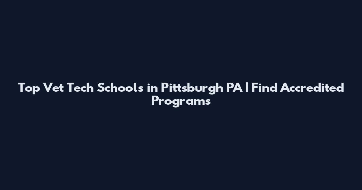 Top Vet Tech Schools in Pittsburgh PA | Find Accredited Programs