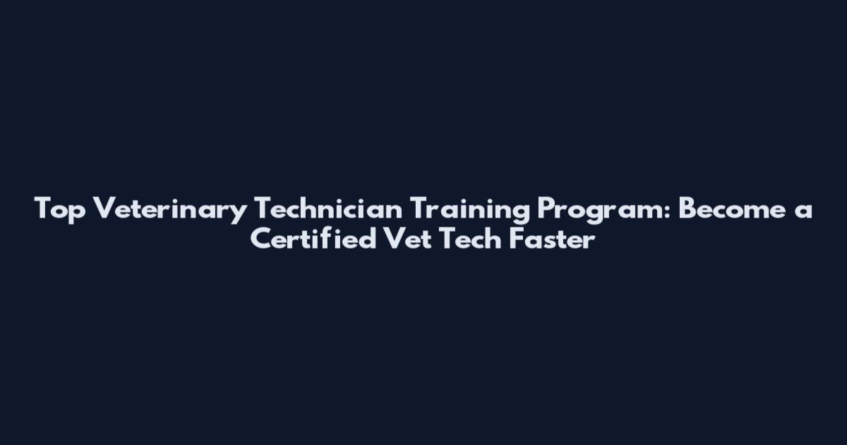 Top Veterinary Technician Training Program: Become a Certified Vet Tech Faster