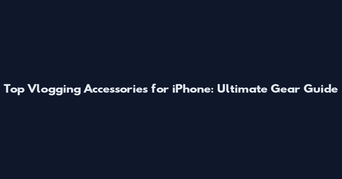 Top Vlogging Accessories for iPhone: Ultimate Gear Guide
