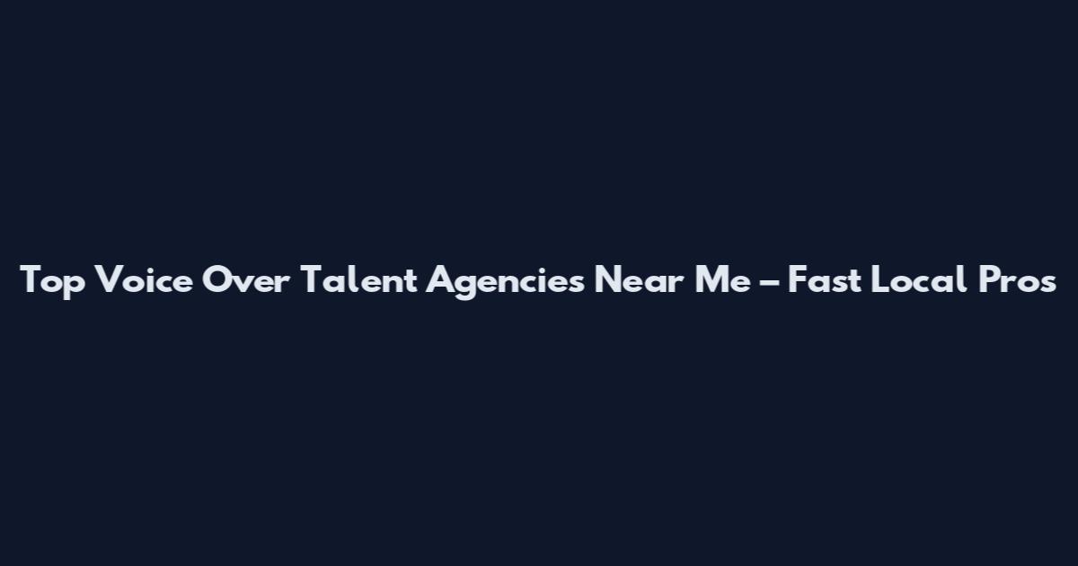 Top Voice Over Talent Agencies Near Me – Fast Local Pros