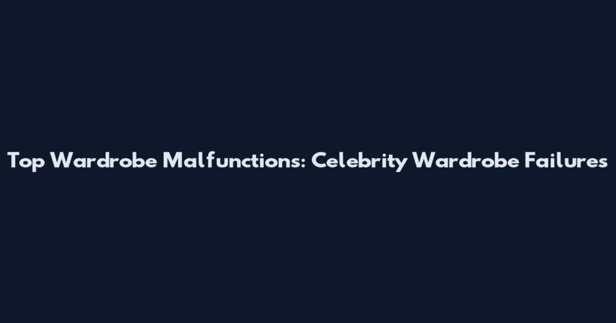 Top Wardrobe Malfunctions: Celebrity Wardrobe Failures