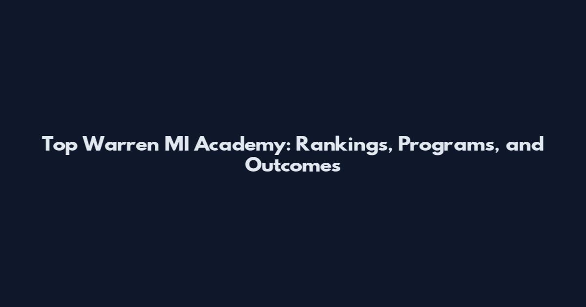 Top Warren MI Academy: Rankings, Programs, and Outcomes