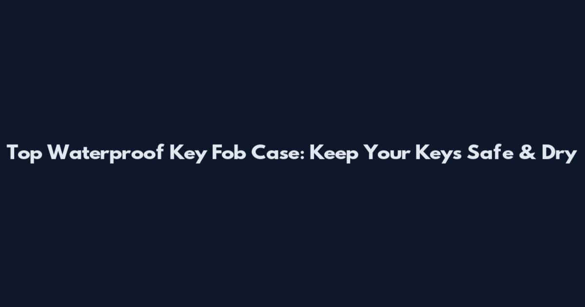Top Waterproof Key Fob Case: Keep Your Keys Safe & Dry