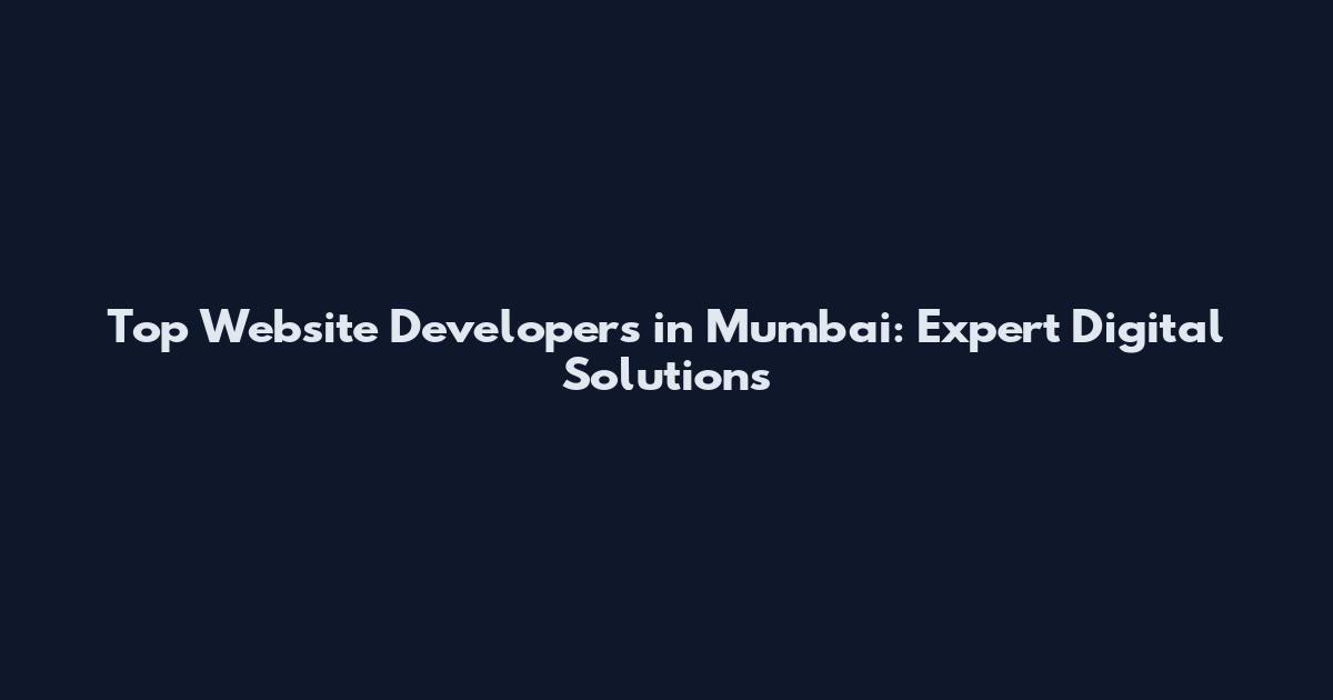 Top Website Developers in Mumbai: Expert Digital Solutions