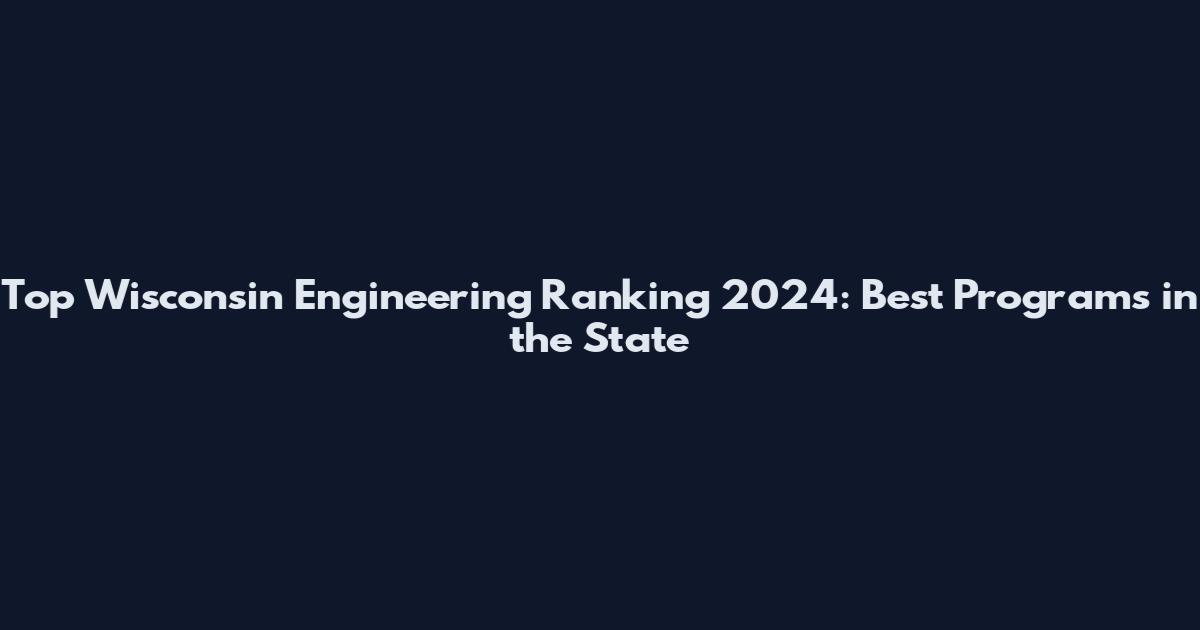 Top Wisconsin Engineering Ranking 2024: Best Programs in the State