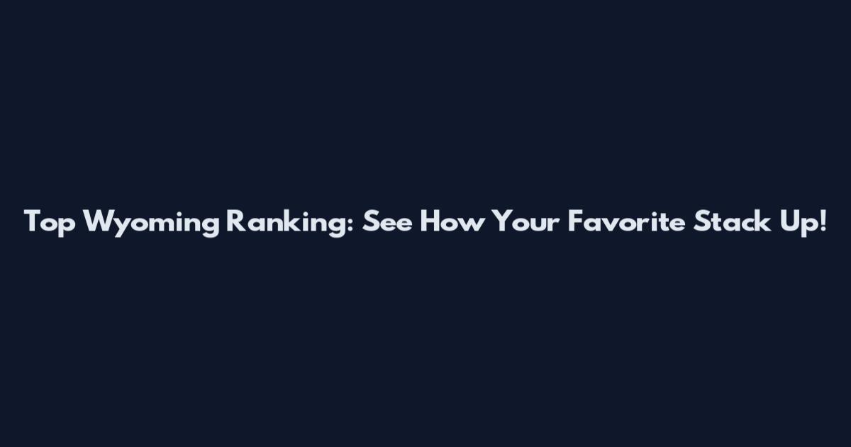Top Wyoming Ranking: See How Your Favorite Stack Up!
