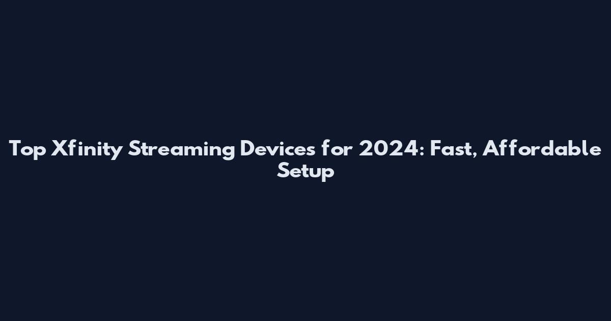 Top Xfinity Streaming Devices for 2024: Fast, Affordable Setup