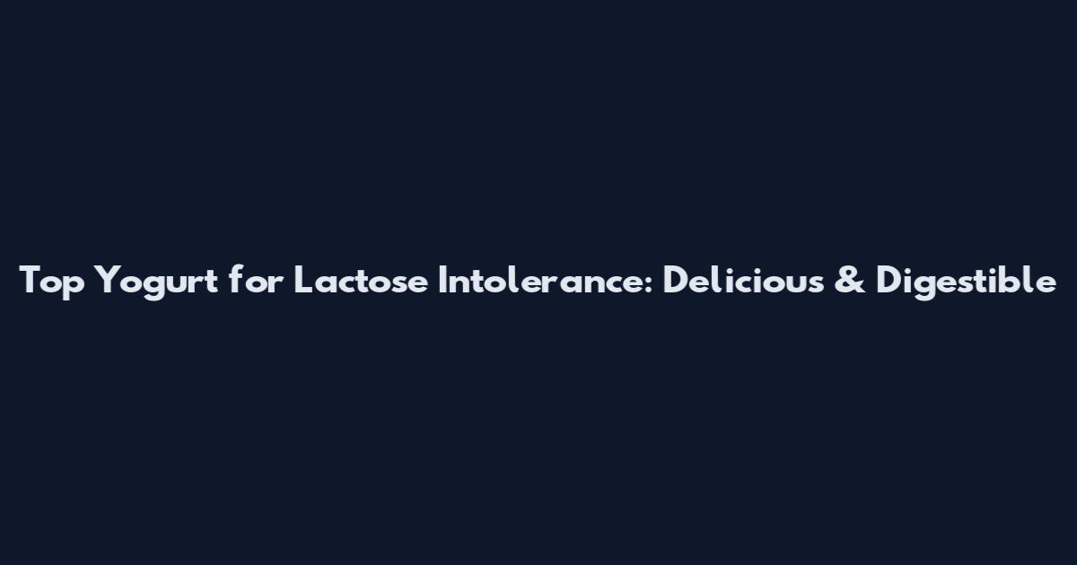 Top Yogurt for Lactose Intolerance: Delicious & Digestible