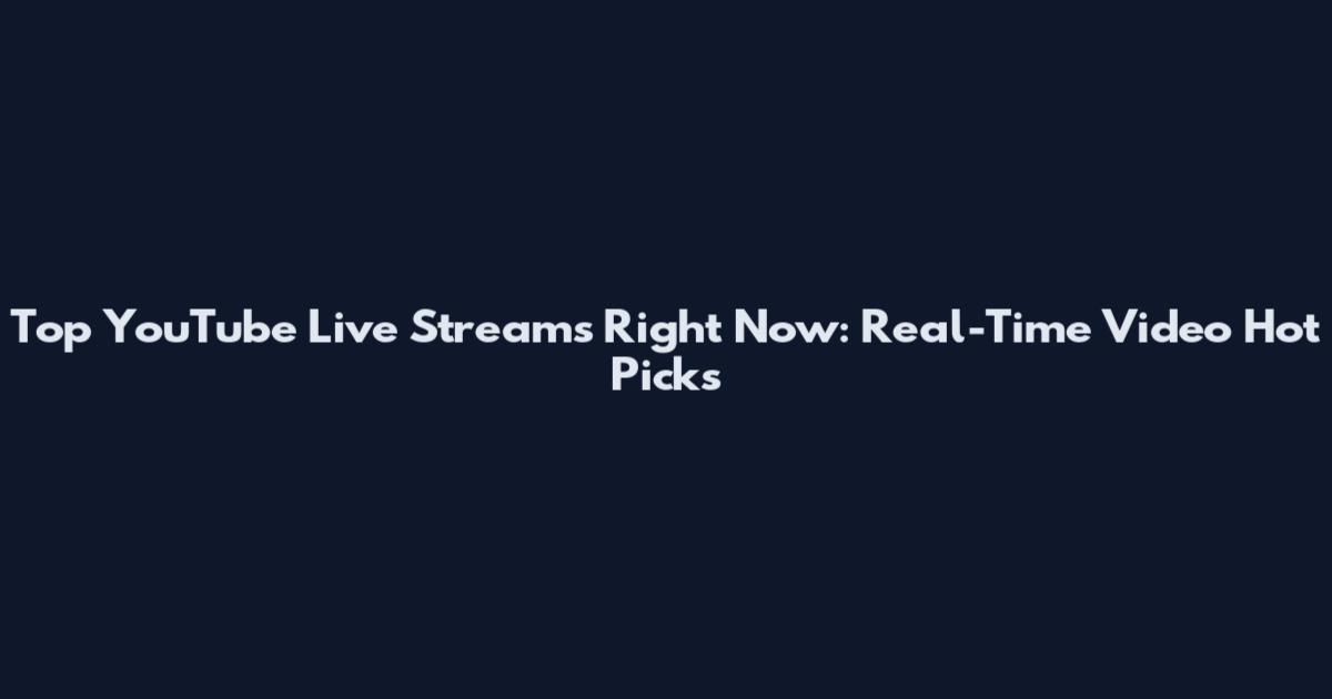 Top YouTube Live Streams Right Now: Real-Time Video Hot Picks