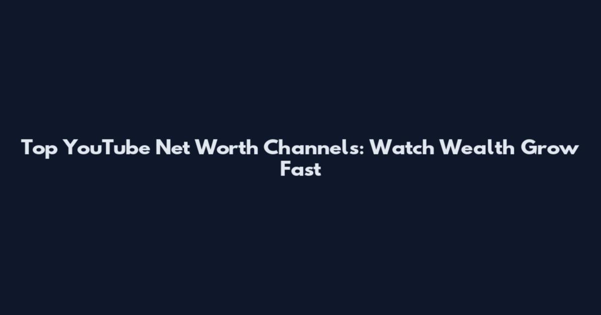 Top YouTube Net Worth Channels: Watch Wealth Grow Fast