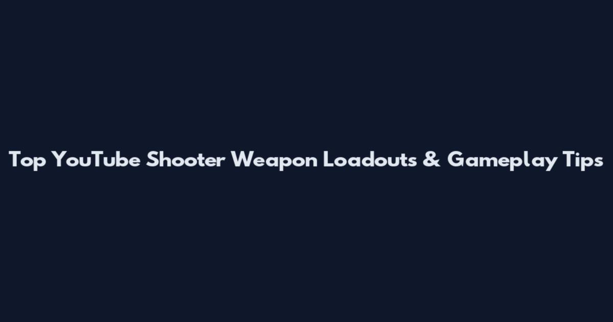 Top YouTube Shooter Weapon Loadouts & Gameplay Tips