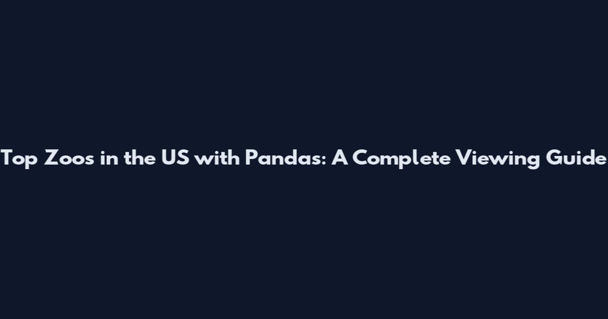 Top Zoos in the US with Pandas: A Complete Viewing Guide