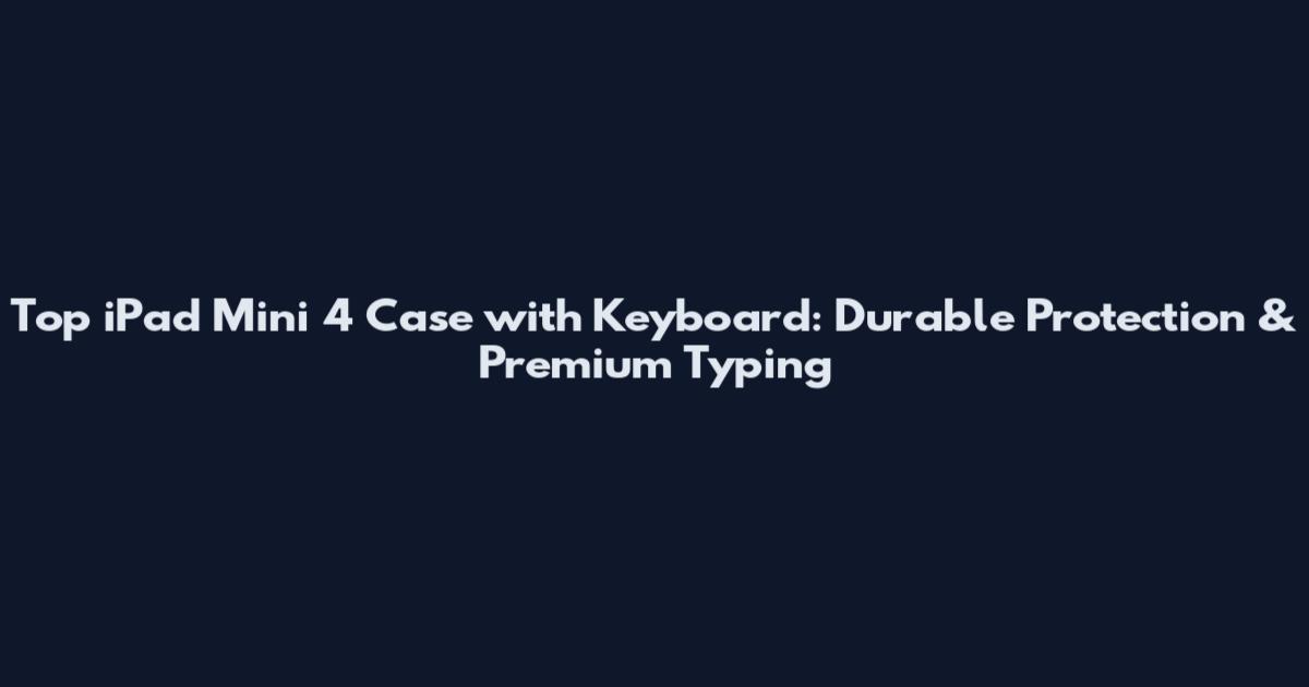 Top iPad Mini 4 Case with Keyboard: Durable Protection & Premium Typing